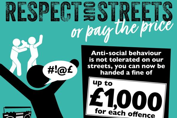 Respect our streets or pay the price. Anti-social behaviour is not tolerated on our streets, you can now be handed a fine of up to £1000 for each offence.